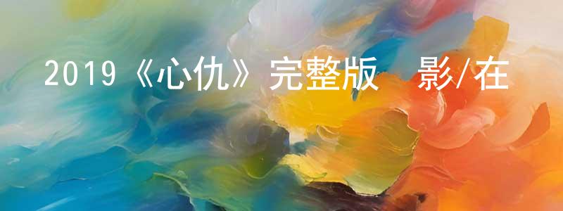 陳熊的動漫綜藝大全,2019《心仇》完整版電影/在線觀看/百度云-美劇天堂
